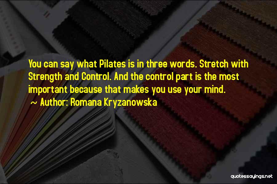 Romana Kryzanowska Quotes: You Can Say What Pilates Is In Three Words. Stretch With Strength And Control. And The Control Part Is The