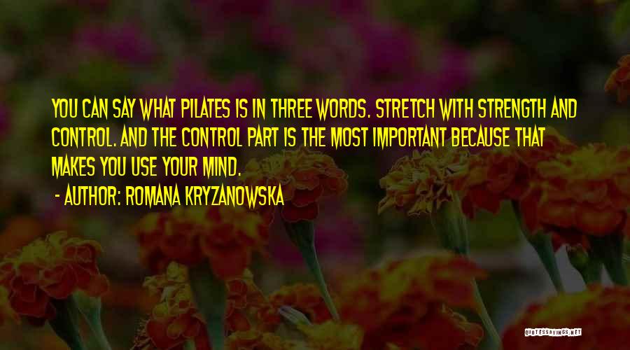 Romana Kryzanowska Quotes: You Can Say What Pilates Is In Three Words. Stretch With Strength And Control. And The Control Part Is The