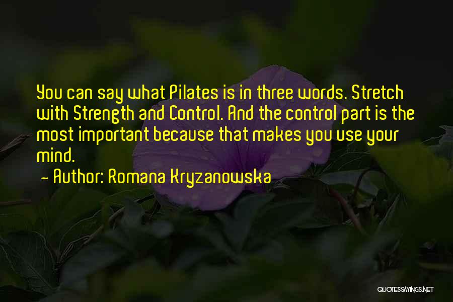 Romana Kryzanowska Quotes: You Can Say What Pilates Is In Three Words. Stretch With Strength And Control. And The Control Part Is The