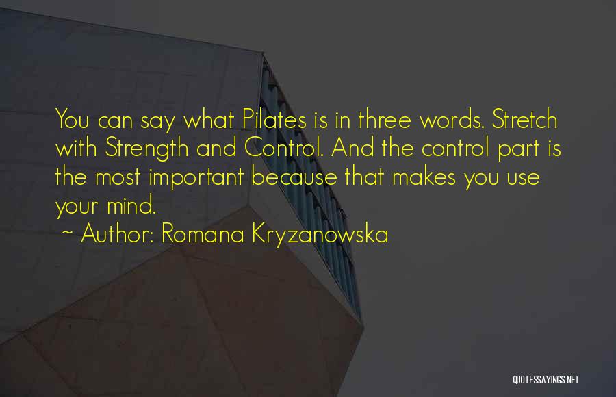 Romana Kryzanowska Quotes: You Can Say What Pilates Is In Three Words. Stretch With Strength And Control. And The Control Part Is The