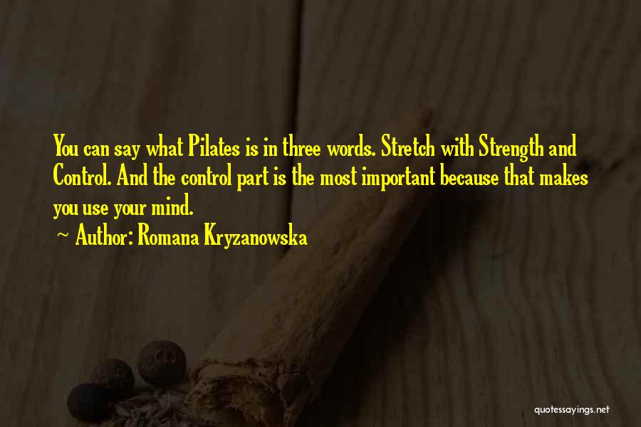 Romana Kryzanowska Quotes: You Can Say What Pilates Is In Three Words. Stretch With Strength And Control. And The Control Part Is The