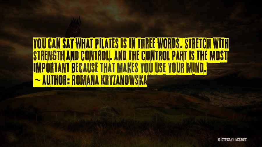 Romana Kryzanowska Quotes: You Can Say What Pilates Is In Three Words. Stretch With Strength And Control. And The Control Part Is The