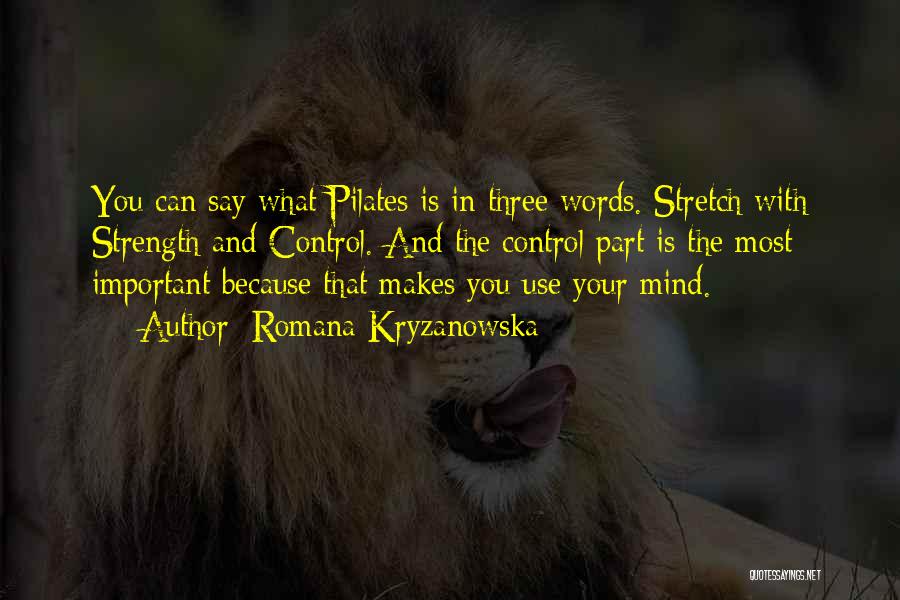 Romana Kryzanowska Quotes: You Can Say What Pilates Is In Three Words. Stretch With Strength And Control. And The Control Part Is The