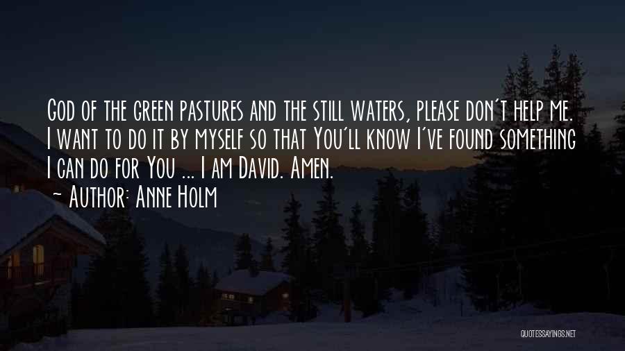 Anne Holm Quotes: God Of The Green Pastures And The Still Waters, Please Don't Help Me. I Want To Do It By Myself
