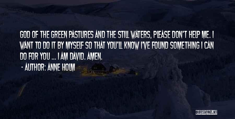 Anne Holm Quotes: God Of The Green Pastures And The Still Waters, Please Don't Help Me. I Want To Do It By Myself