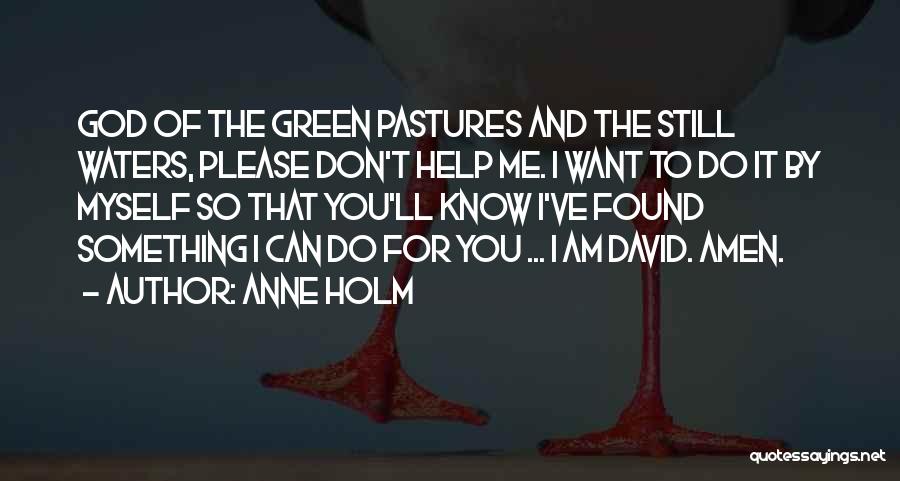 Anne Holm Quotes: God Of The Green Pastures And The Still Waters, Please Don't Help Me. I Want To Do It By Myself