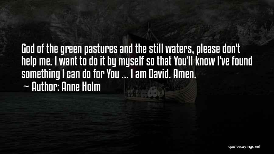 Anne Holm Quotes: God Of The Green Pastures And The Still Waters, Please Don't Help Me. I Want To Do It By Myself