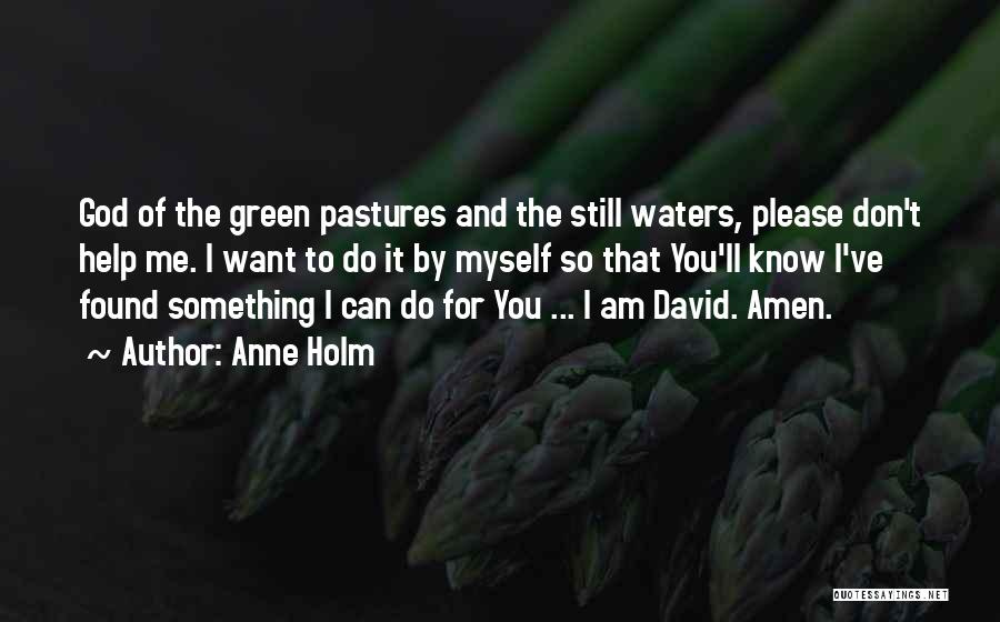 Anne Holm Quotes: God Of The Green Pastures And The Still Waters, Please Don't Help Me. I Want To Do It By Myself