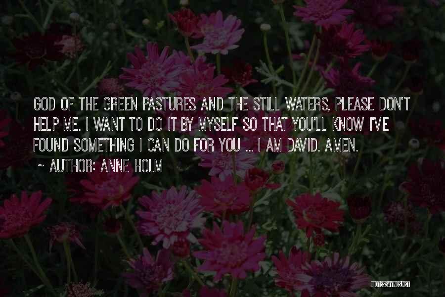 Anne Holm Quotes: God Of The Green Pastures And The Still Waters, Please Don't Help Me. I Want To Do It By Myself