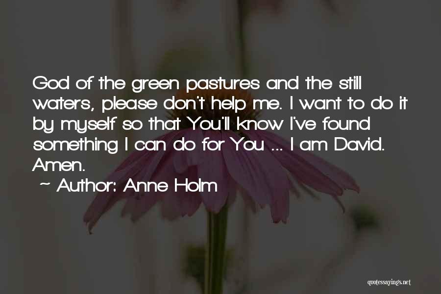 Anne Holm Quotes: God Of The Green Pastures And The Still Waters, Please Don't Help Me. I Want To Do It By Myself