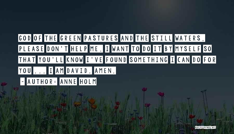 Anne Holm Quotes: God Of The Green Pastures And The Still Waters, Please Don't Help Me. I Want To Do It By Myself
