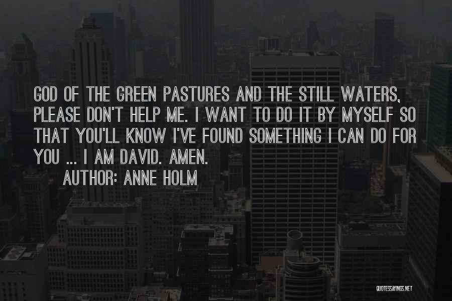 Anne Holm Quotes: God Of The Green Pastures And The Still Waters, Please Don't Help Me. I Want To Do It By Myself