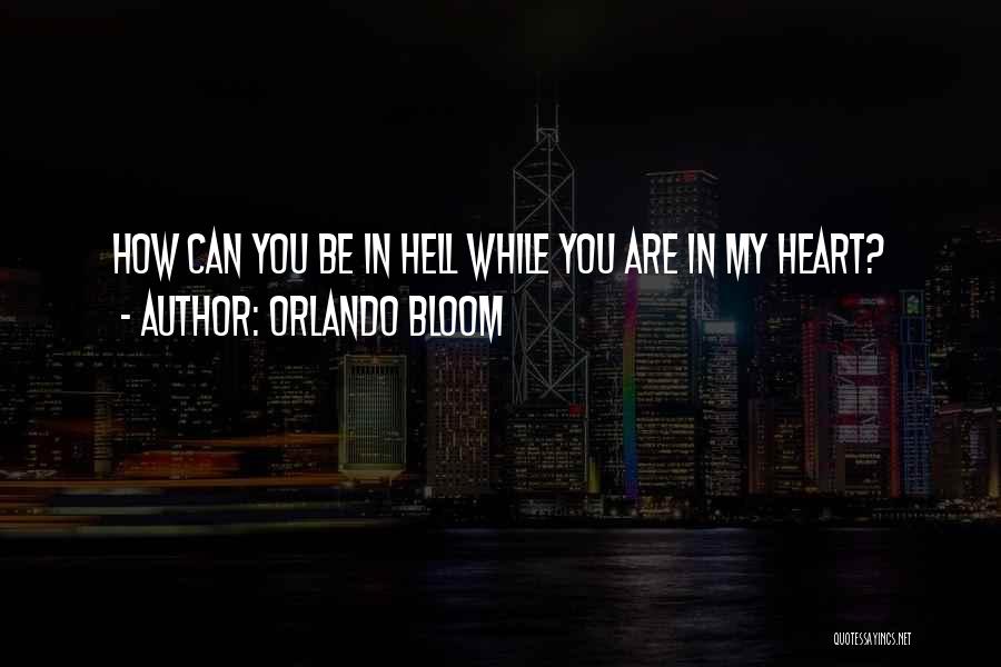 Orlando Bloom Quotes: How Can You Be In Hell While You Are In My Heart?