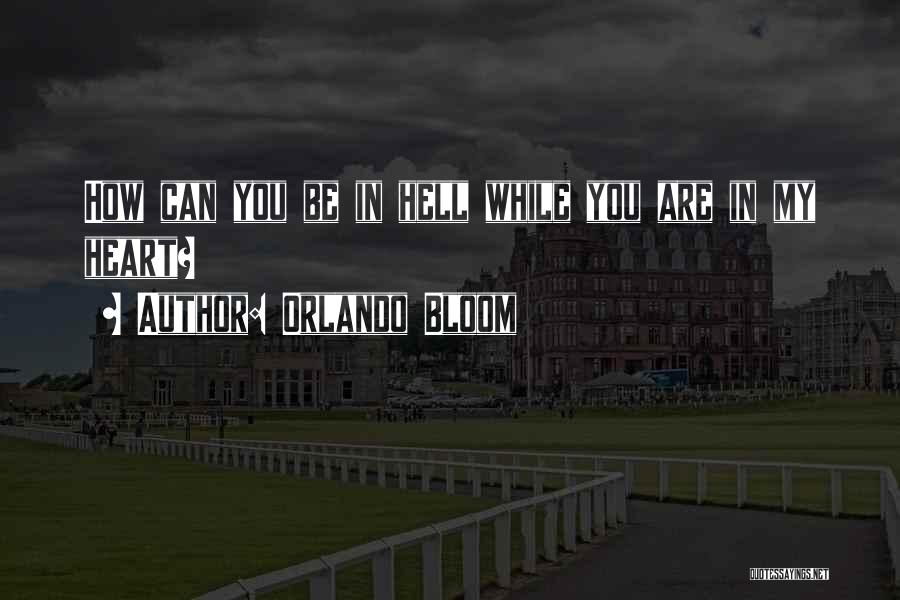 Orlando Bloom Quotes: How Can You Be In Hell While You Are In My Heart?