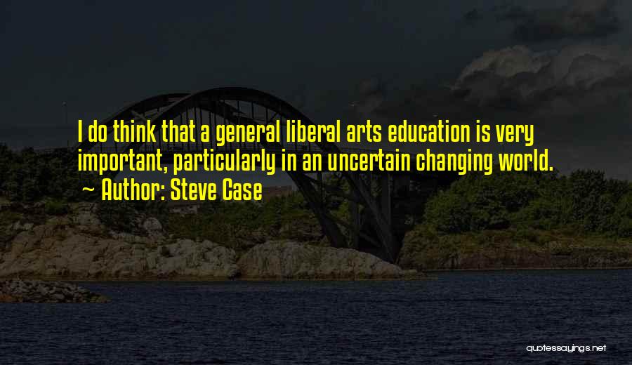 Steve Case Quotes: I Do Think That A General Liberal Arts Education Is Very Important, Particularly In An Uncertain Changing World.