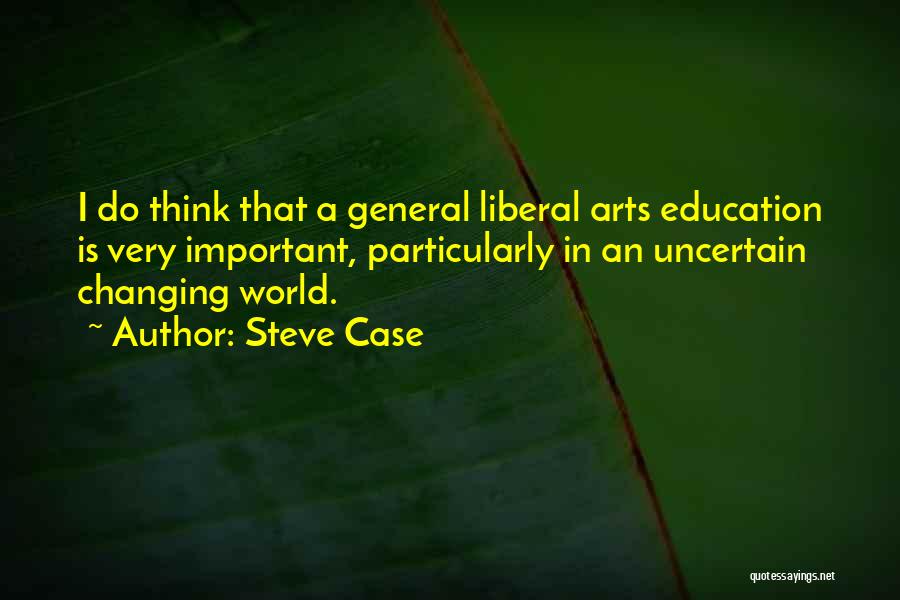 Steve Case Quotes: I Do Think That A General Liberal Arts Education Is Very Important, Particularly In An Uncertain Changing World.