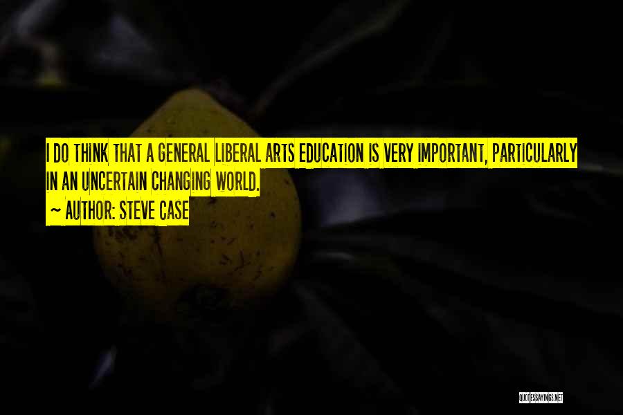 Steve Case Quotes: I Do Think That A General Liberal Arts Education Is Very Important, Particularly In An Uncertain Changing World.