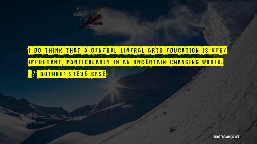 Steve Case Quotes: I Do Think That A General Liberal Arts Education Is Very Important, Particularly In An Uncertain Changing World.