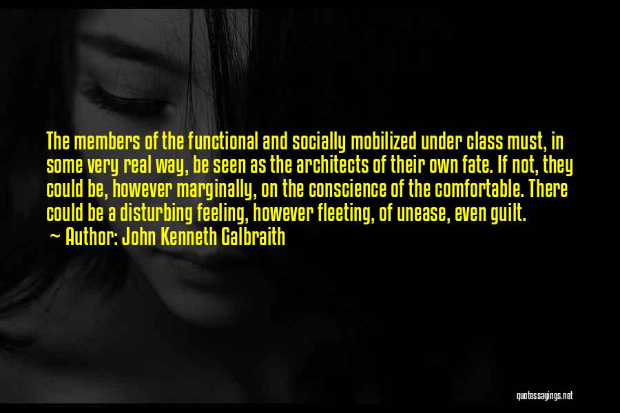 John Kenneth Galbraith Quotes: The Members Of The Functional And Socially Mobilized Under Class Must, In Some Very Real Way, Be Seen As The