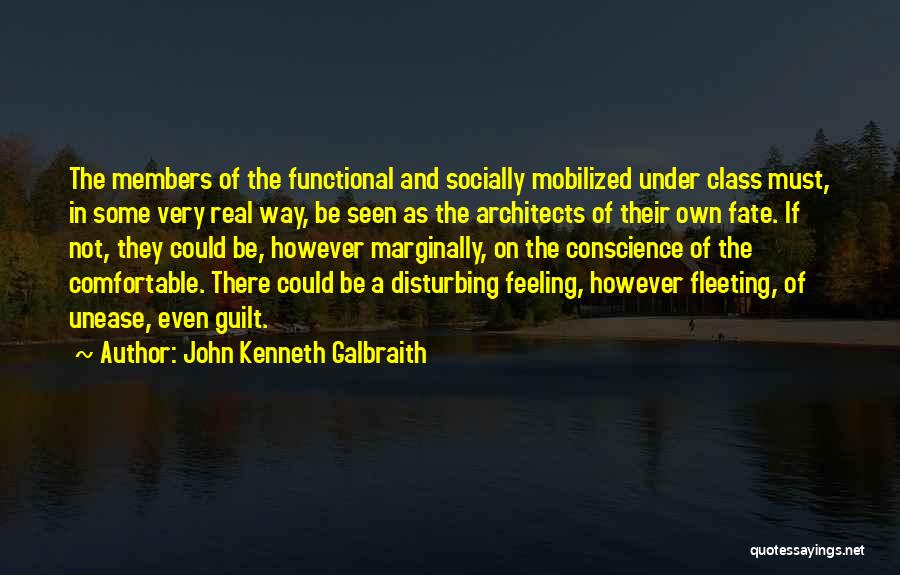 John Kenneth Galbraith Quotes: The Members Of The Functional And Socially Mobilized Under Class Must, In Some Very Real Way, Be Seen As The