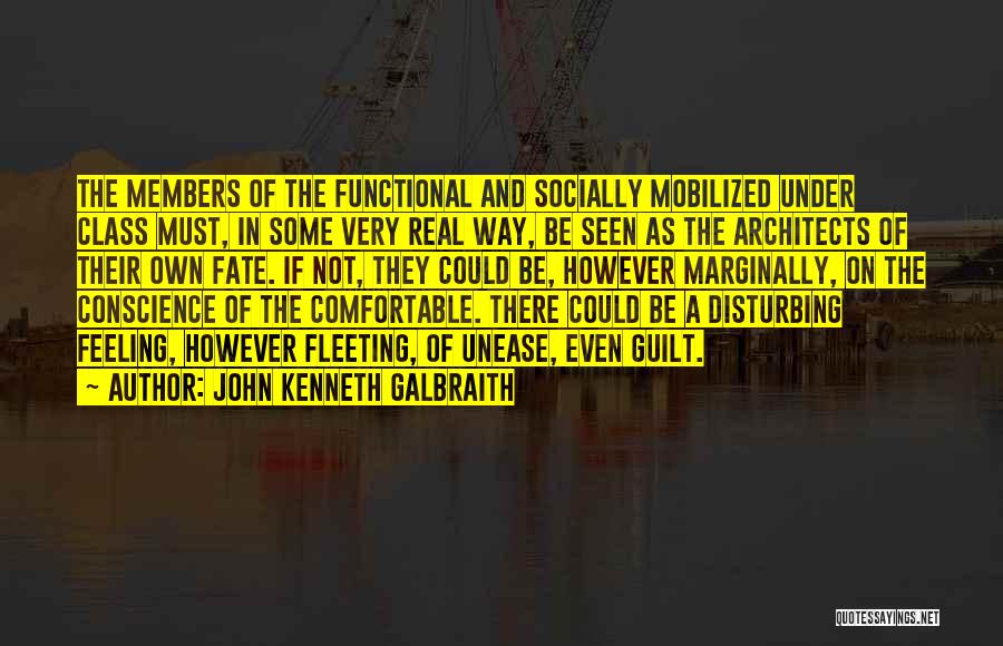 John Kenneth Galbraith Quotes: The Members Of The Functional And Socially Mobilized Under Class Must, In Some Very Real Way, Be Seen As The