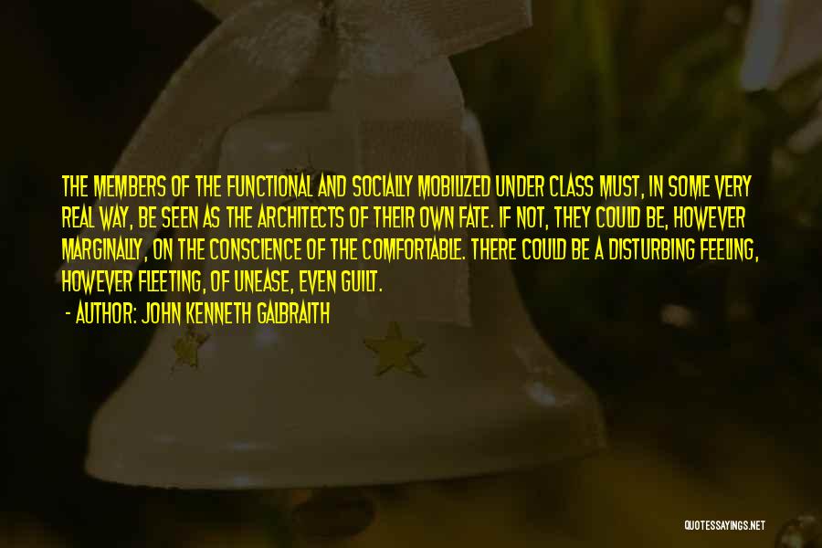 John Kenneth Galbraith Quotes: The Members Of The Functional And Socially Mobilized Under Class Must, In Some Very Real Way, Be Seen As The