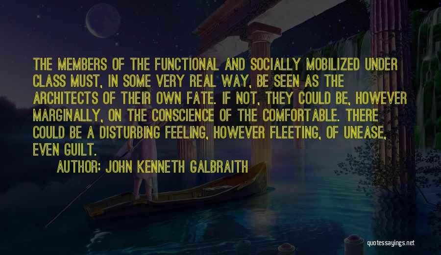 John Kenneth Galbraith Quotes: The Members Of The Functional And Socially Mobilized Under Class Must, In Some Very Real Way, Be Seen As The