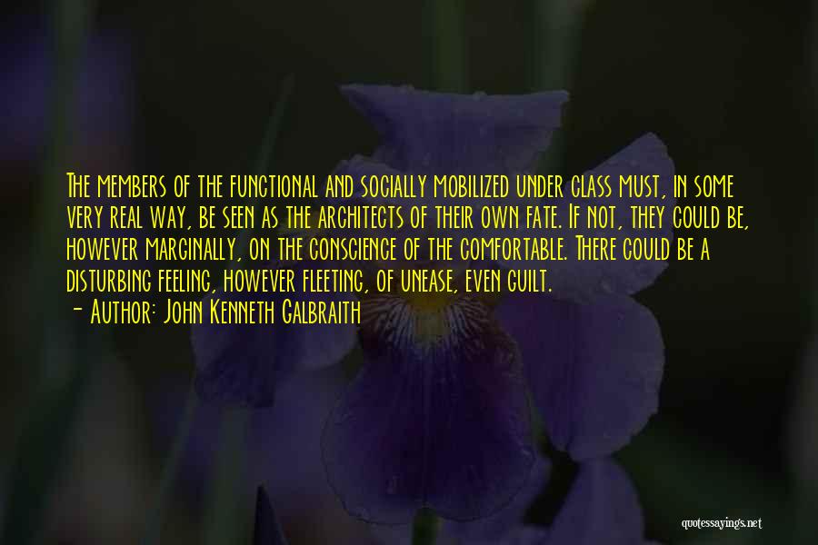 John Kenneth Galbraith Quotes: The Members Of The Functional And Socially Mobilized Under Class Must, In Some Very Real Way, Be Seen As The