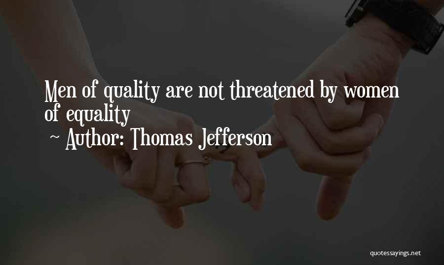 Thomas Jefferson Quotes: Men Of Quality Are Not Threatened By Women Of Equality