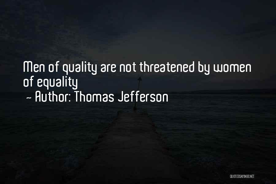 Thomas Jefferson Quotes: Men Of Quality Are Not Threatened By Women Of Equality