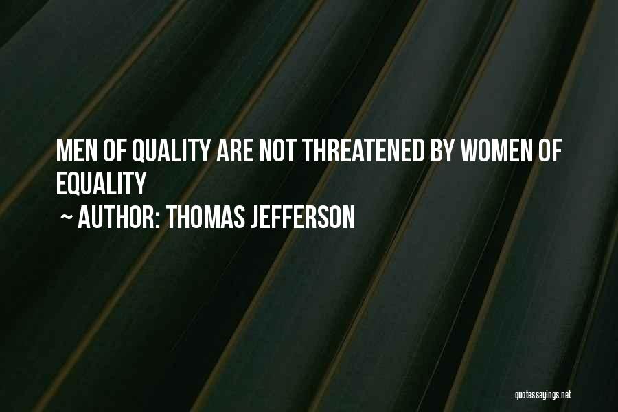 Thomas Jefferson Quotes: Men Of Quality Are Not Threatened By Women Of Equality