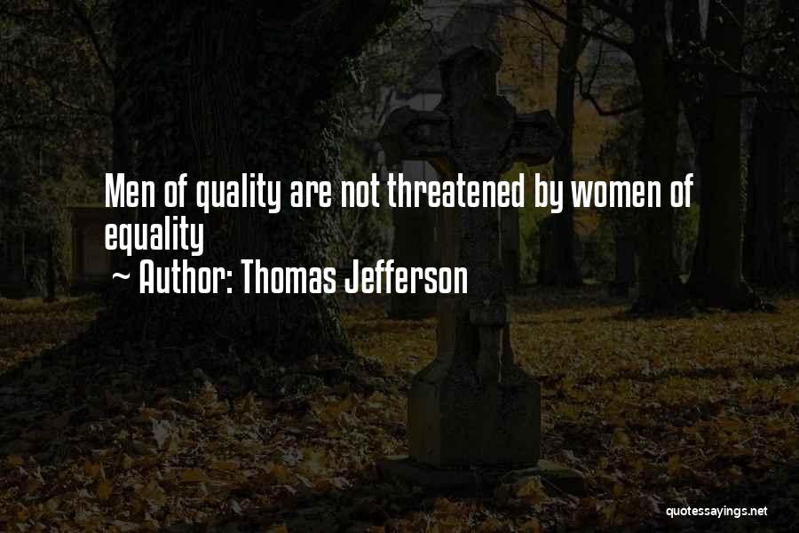 Thomas Jefferson Quotes: Men Of Quality Are Not Threatened By Women Of Equality