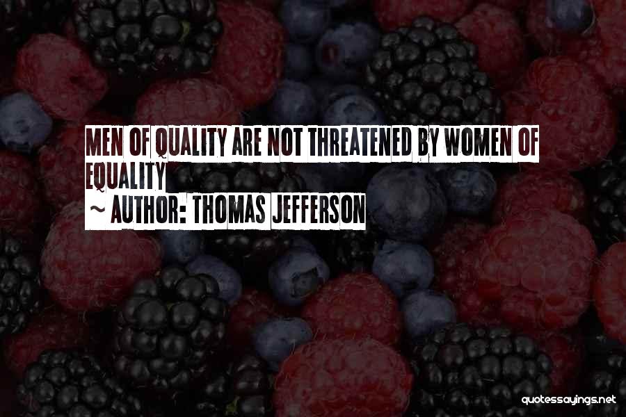 Thomas Jefferson Quotes: Men Of Quality Are Not Threatened By Women Of Equality