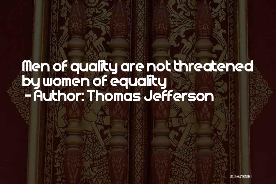 Thomas Jefferson Quotes: Men Of Quality Are Not Threatened By Women Of Equality