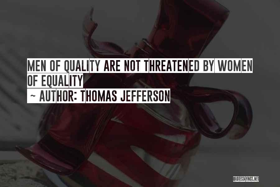 Thomas Jefferson Quotes: Men Of Quality Are Not Threatened By Women Of Equality