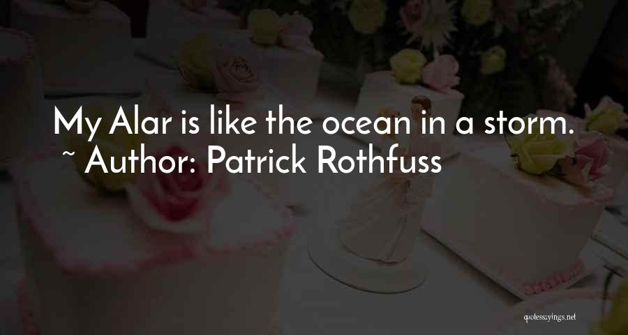 Patrick Rothfuss Quotes: My Alar Is Like The Ocean In A Storm.