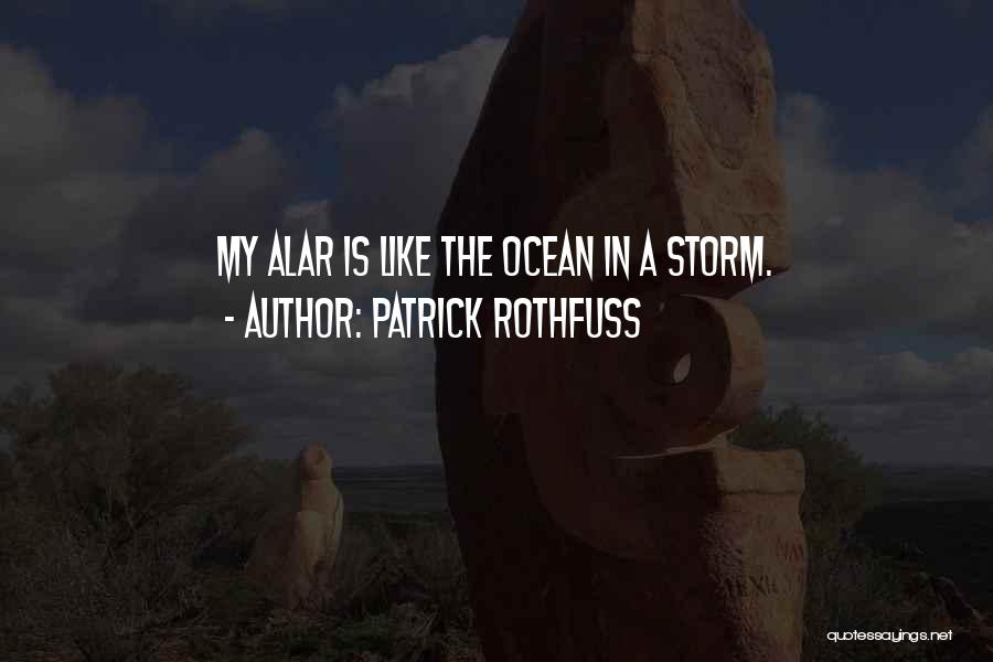 Patrick Rothfuss Quotes: My Alar Is Like The Ocean In A Storm.