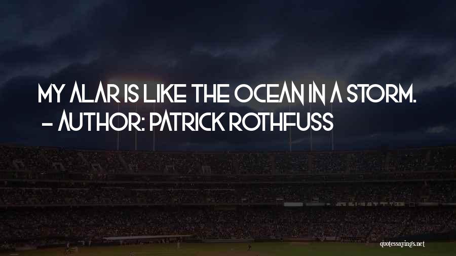 Patrick Rothfuss Quotes: My Alar Is Like The Ocean In A Storm.