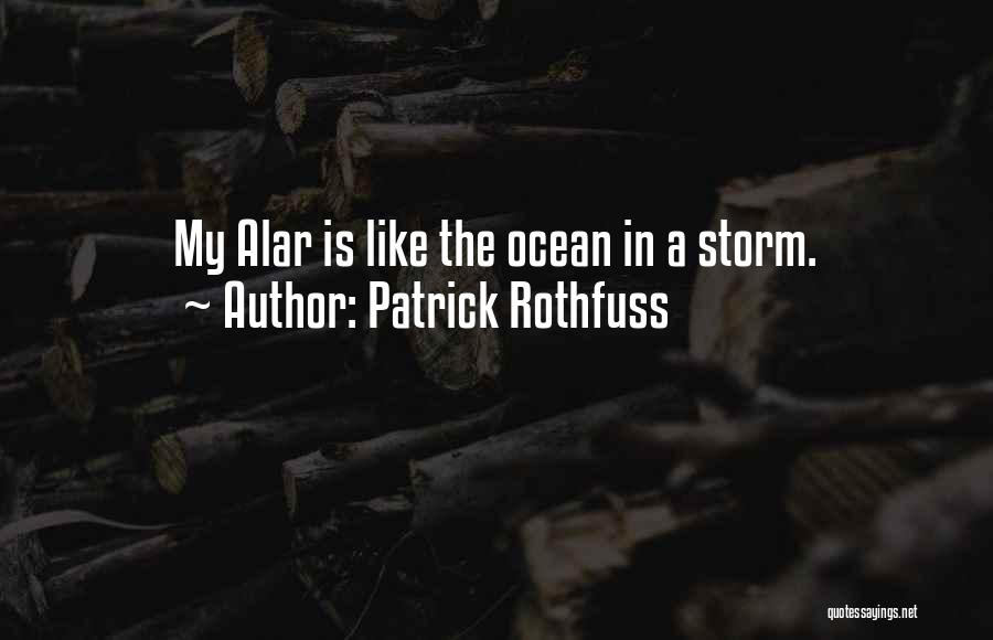 Patrick Rothfuss Quotes: My Alar Is Like The Ocean In A Storm.