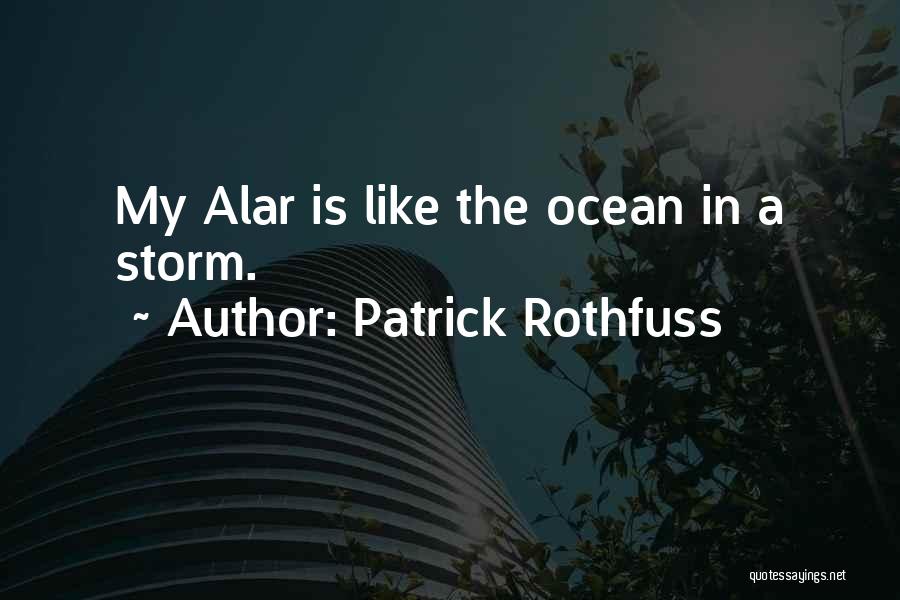 Patrick Rothfuss Quotes: My Alar Is Like The Ocean In A Storm.