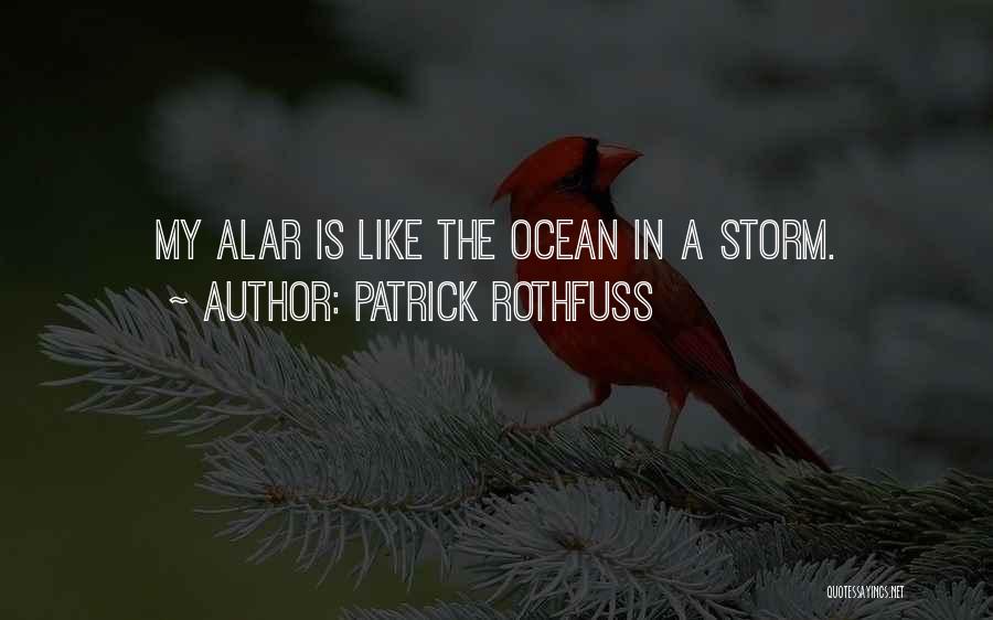 Patrick Rothfuss Quotes: My Alar Is Like The Ocean In A Storm.