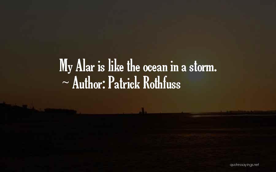 Patrick Rothfuss Quotes: My Alar Is Like The Ocean In A Storm.