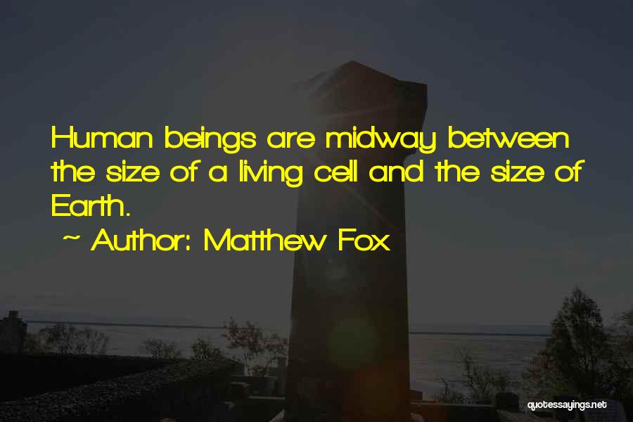 Matthew Fox Quotes: Human Beings Are Midway Between The Size Of A Living Cell And The Size Of Earth.
