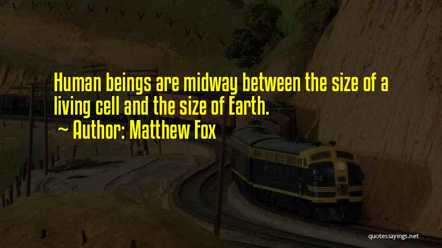 Matthew Fox Quotes: Human Beings Are Midway Between The Size Of A Living Cell And The Size Of Earth.