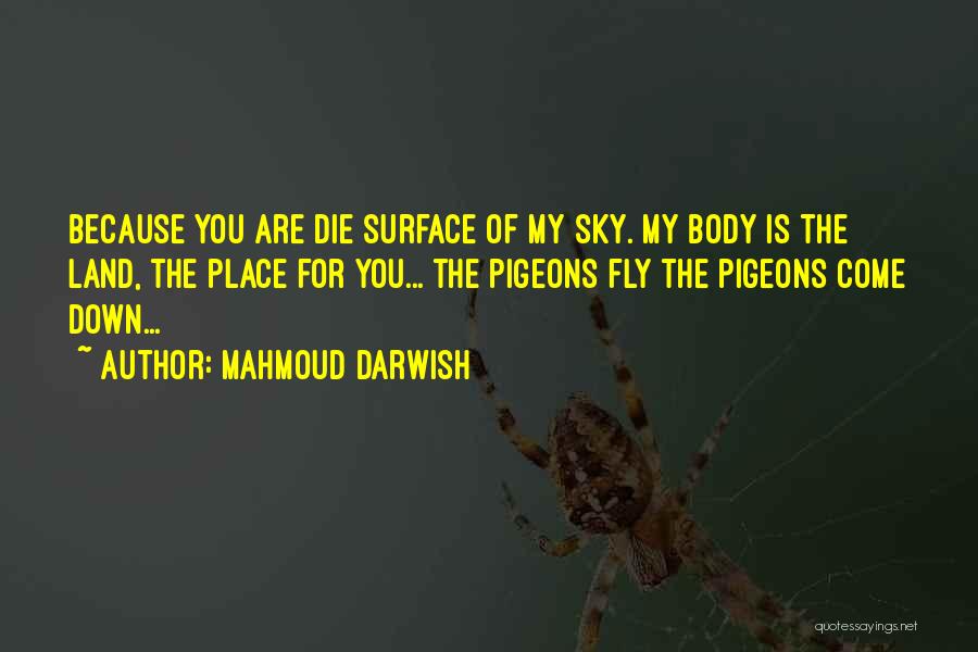 Mahmoud Darwish Quotes: Because You Are Die Surface Of My Sky. My Body Is The Land, The Place For You... The Pigeons Fly