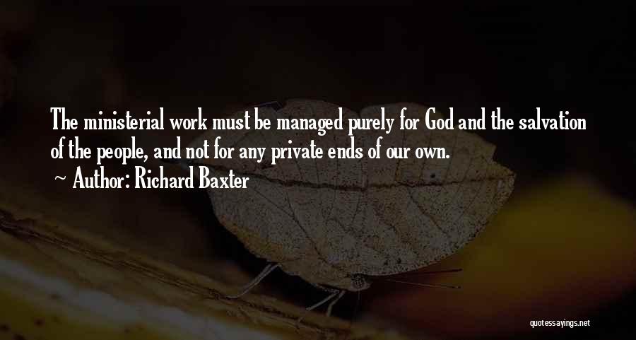 Richard Baxter Quotes: The Ministerial Work Must Be Managed Purely For God And The Salvation Of The People, And Not For Any Private