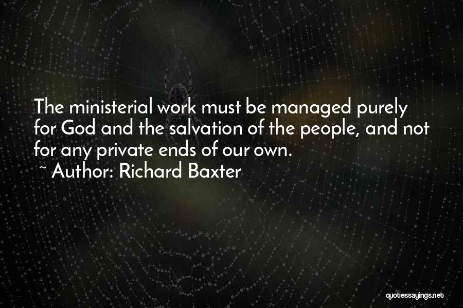 Richard Baxter Quotes: The Ministerial Work Must Be Managed Purely For God And The Salvation Of The People, And Not For Any Private
