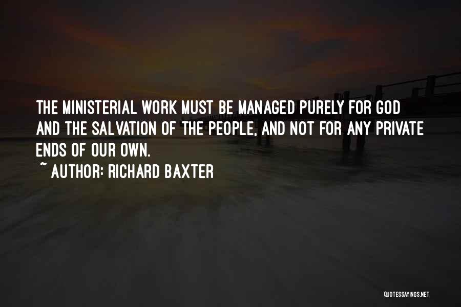Richard Baxter Quotes: The Ministerial Work Must Be Managed Purely For God And The Salvation Of The People, And Not For Any Private