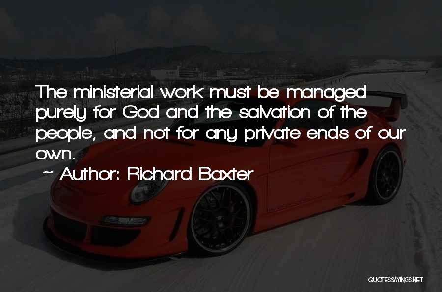 Richard Baxter Quotes: The Ministerial Work Must Be Managed Purely For God And The Salvation Of The People, And Not For Any Private