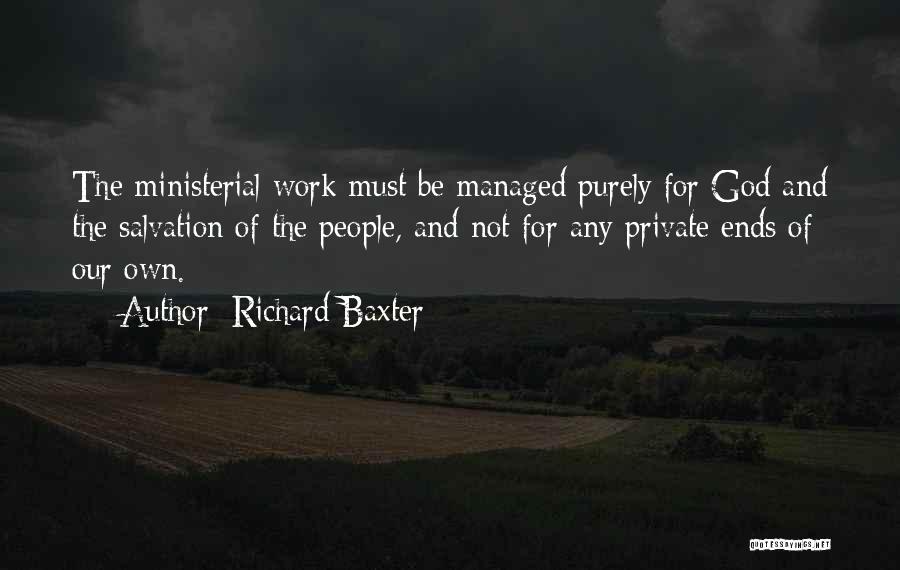 Richard Baxter Quotes: The Ministerial Work Must Be Managed Purely For God And The Salvation Of The People, And Not For Any Private